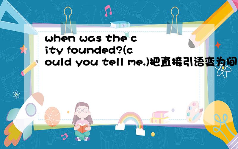 when was the city founded?(could you tell me.)把直接引语变为间接引语