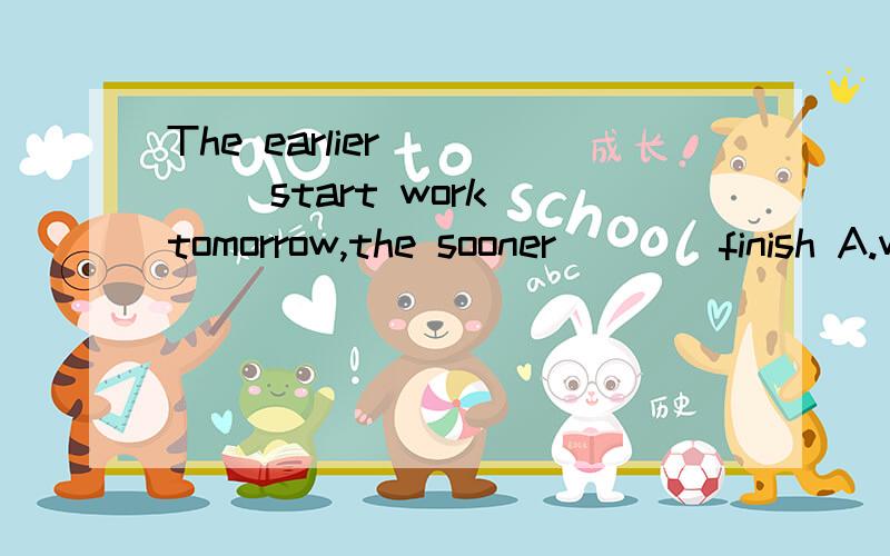 The earlier_____ start work tomorrow,the sooner____finish A.we'll,we B.we,we'll 为什么选B