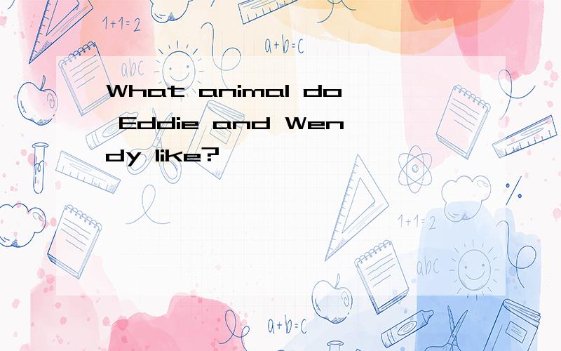 What animal do Eddie and Wendy like?