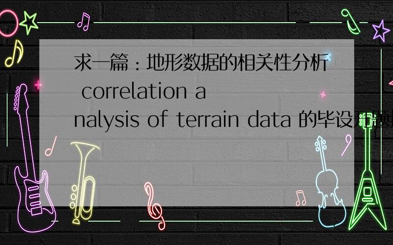 求一篇：地形数据的相关性分析 correlation analysis of terrain data 的毕设开题报告课题要求 基于Matlab软件平台编写一个算法,对两组地形数据进行相关分析,其中一组数据代表的地形在另一组数据