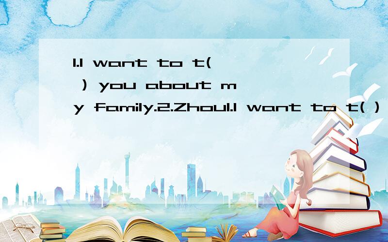 1.I want to t( ) you about my family.2.Zhou1.I want to t( ) you about my family.2.Zhou Libo is on the talk s( ).3.Mike can't sing o( )dance.