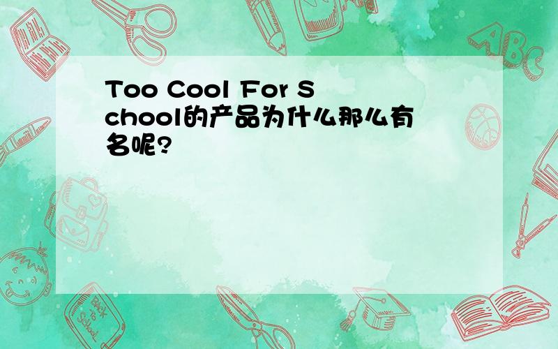 Too Cool For School的产品为什么那么有名呢?