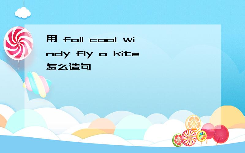 用 fall cool windy fly a kite怎么造句