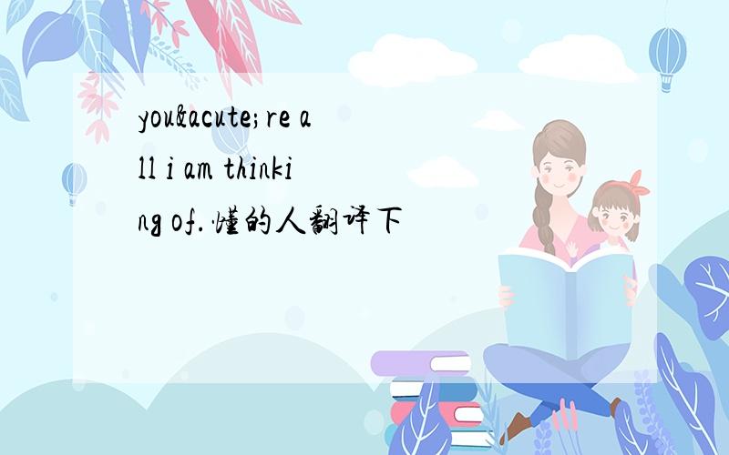 you´re all i am thinking of.懂的人翻译下