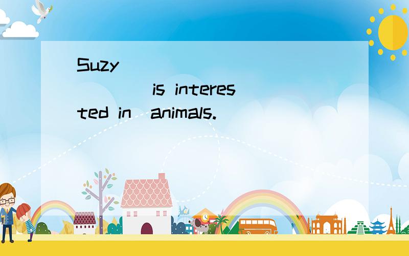 Suzy_____________（is interested in)animals.