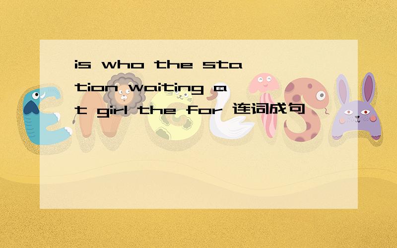 is who the station waiting at girl the for 连词成句