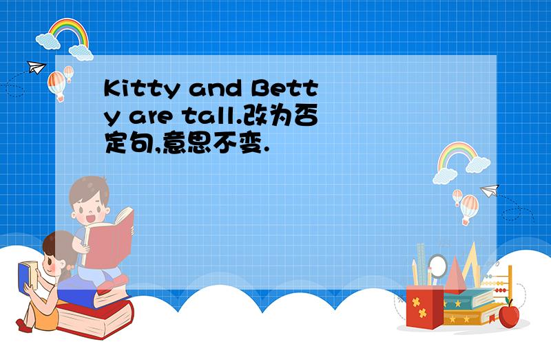 Kitty and Betty are tall.改为否定句,意思不变.