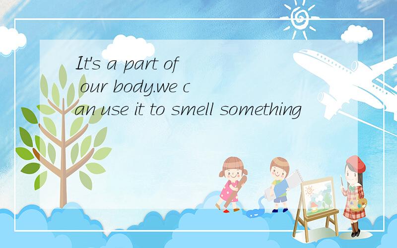 It's a part of our body.we can use it to smell something