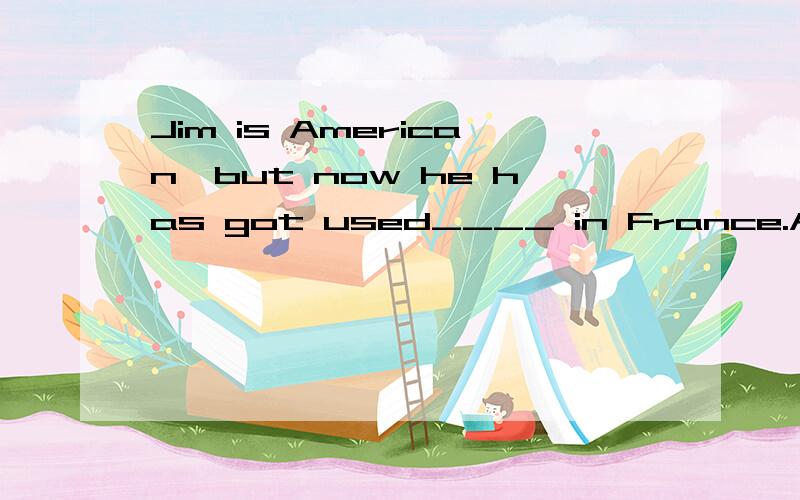 Jim is American,but now he has got used____ in France.A.to livc B.to living C.living D.live 理由