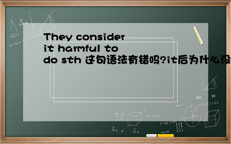 They consider it harmful to do sth 这句语法有错吗?it后为什么没is,consider后为什么没that