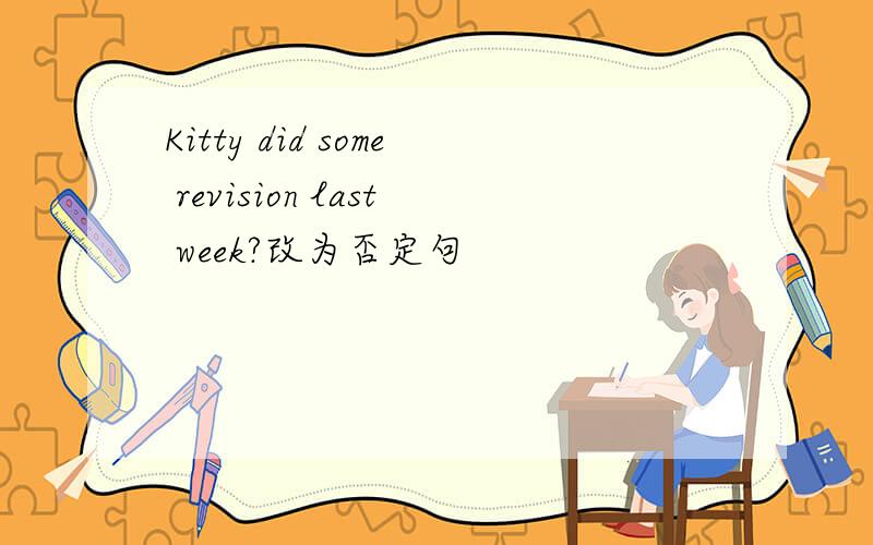 Kitty did some revision last week?改为否定句
