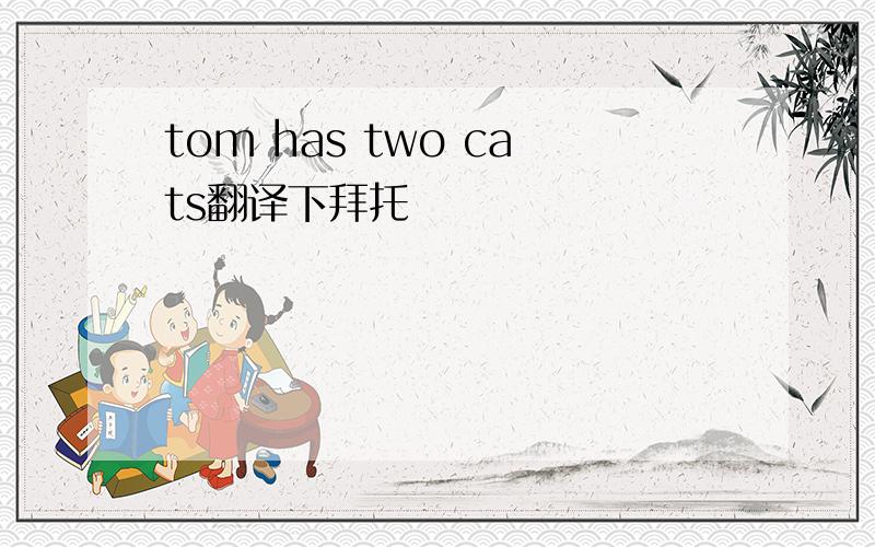 tom has two cats翻译下拜托