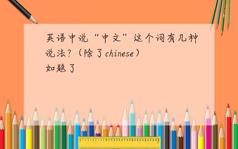 英语中说“中文”这个词有几种说法?（除了chinese）如题了