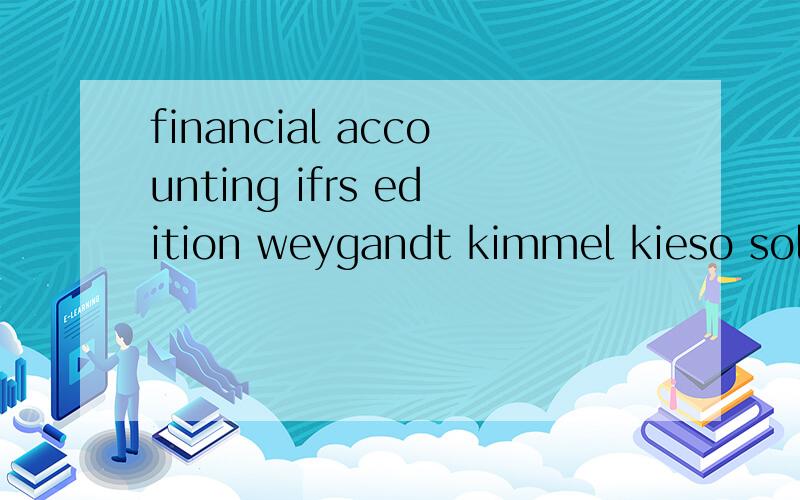 financial accounting ifrs edition weygandt kimmel kieso solution 翻译