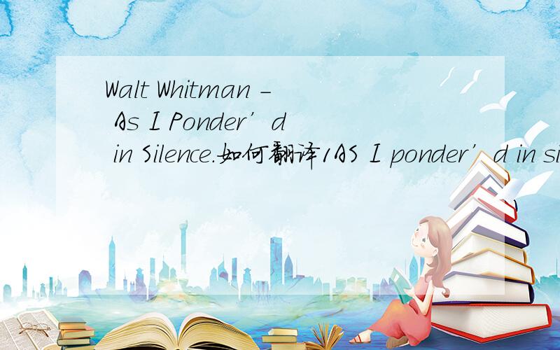 Walt Whitman - As I Ponder’d in Silence.如何翻译1AS I ponder’d in silence, Returning upon my poems, considering, lingering long, A Phantom arose before me, with distrustful aspect, Terrible in beauty, age, and power, The genius of poets of ol