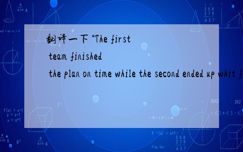 翻译一下“The first team finished the plan on time while the second ended up whit failure.”
