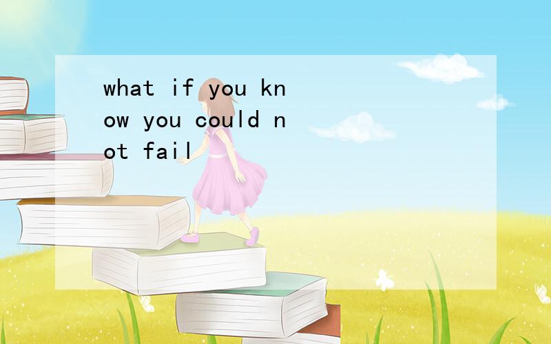 what if you know you could not fail