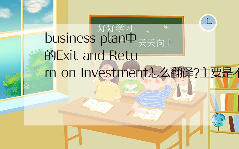 business plan中的Exit and Return on Investment怎么翻译?主要是不知道这里面的EXIT怎么翻译