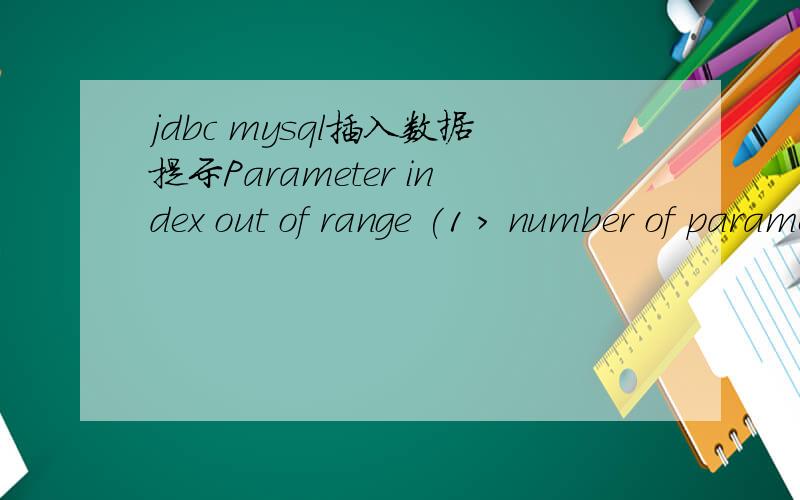 jdbc mysql插入数据提示Parameter index out of range (1 > number of parameters,which is 0).String sql=