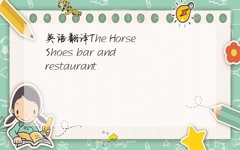 英语翻译The Horse Shoes bar and restaurant