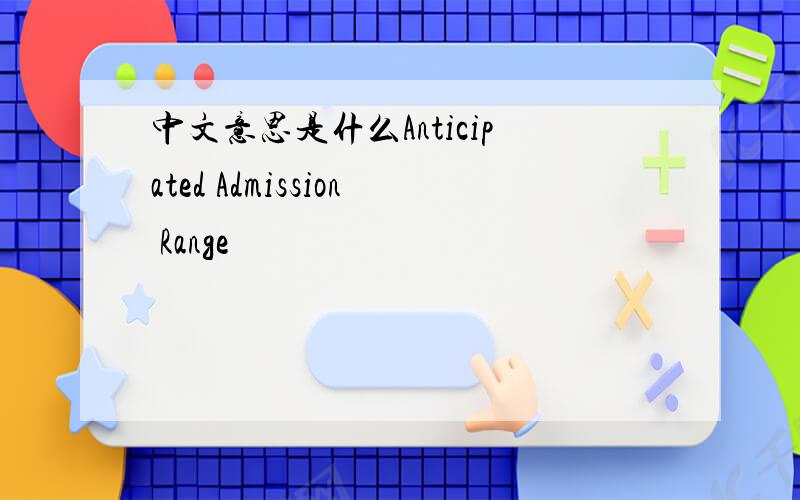 中文意思是什么Anticipated Admission Range
