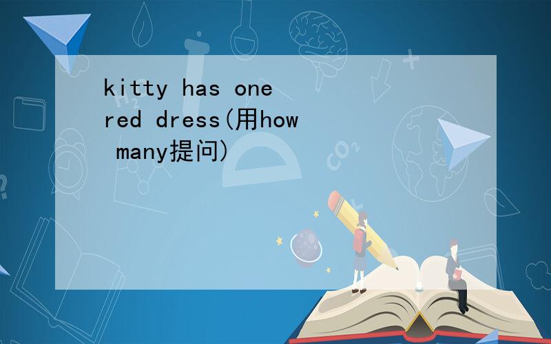 kitty has one red dress(用how many提问)