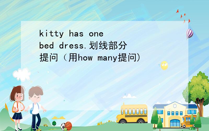 kitty has one bed dress.划线部分提问（用how many提问)