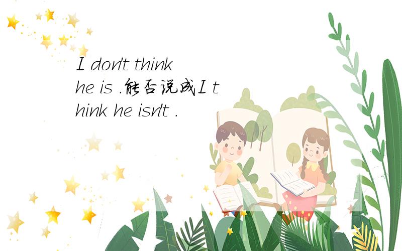 I don't think he is .能否说成I think he isn't .