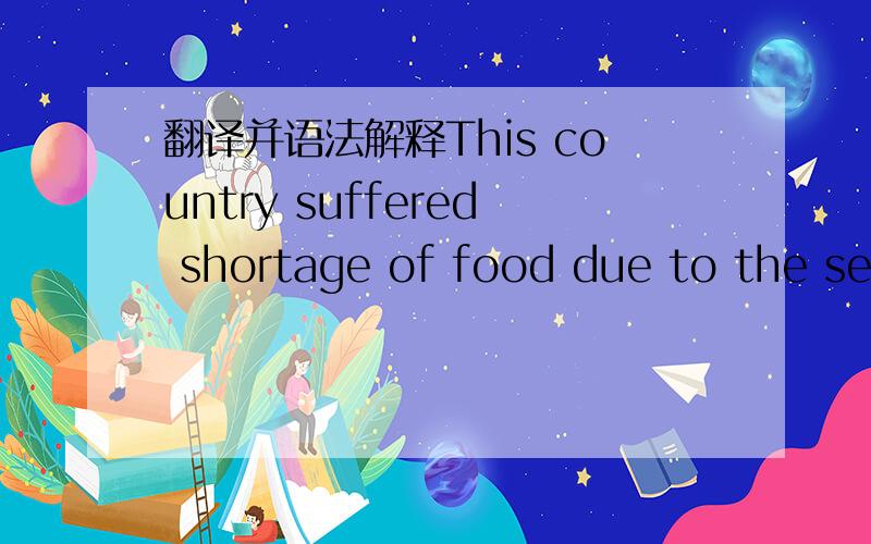 翻译并语法解释This country suffered shortage of food due to the severe drought.