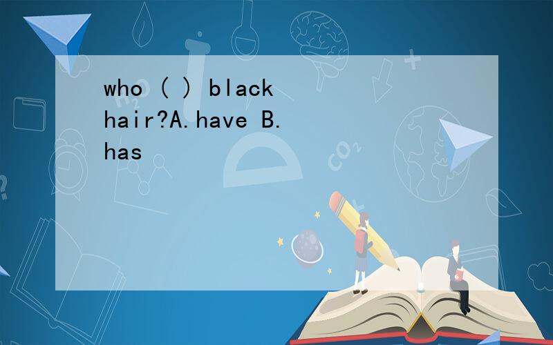 who ( ) black hair?A.have B.has