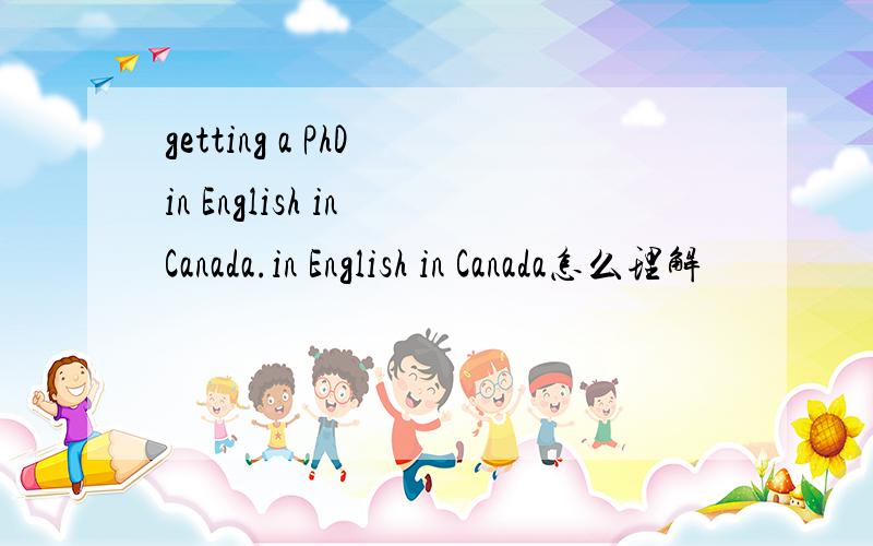 getting a PhD in English in Canada.in English in Canada怎么理解