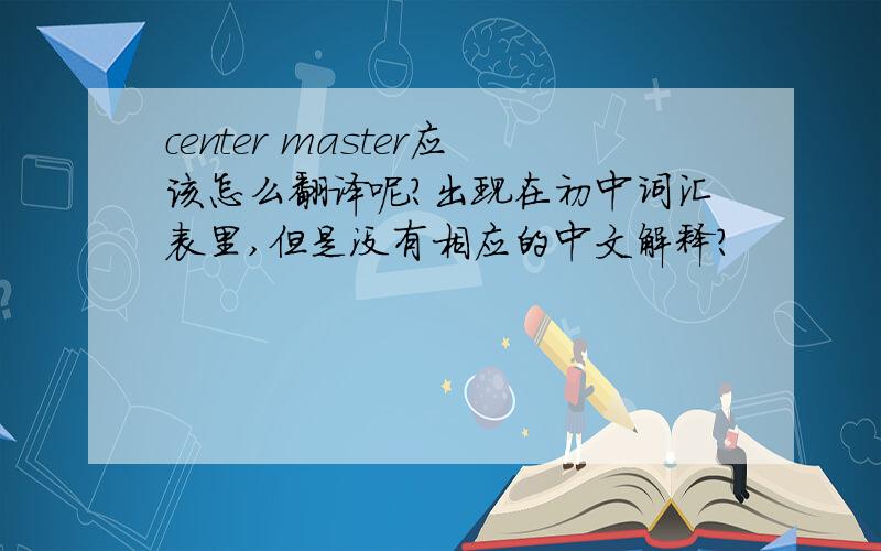 center master应该怎么翻译呢?出现在初中词汇表里,但是没有相应的中文解释?