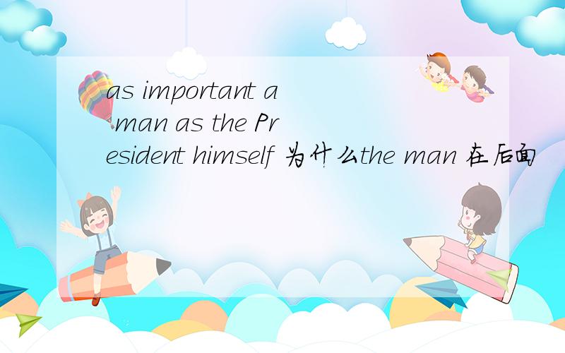 as important a man as the President himself 为什么the man 在后面