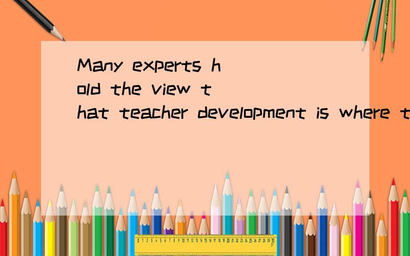 Many experts hold the view that teacher development is where the key to better education lies.where后面是什么从句