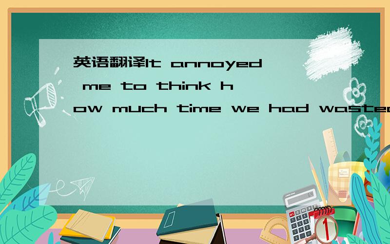 英语翻译It annoyed me to think how much time we had wasted中文翻译