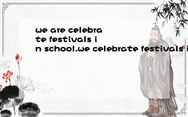 we are celebrate festivals in school.we celebrate festivals in school.那一句对?为什么?