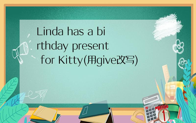 Linda has a birthday present for Kitty(用give改写)