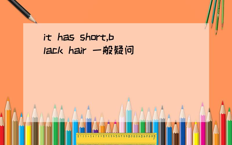 it has short,black hair 一般疑问