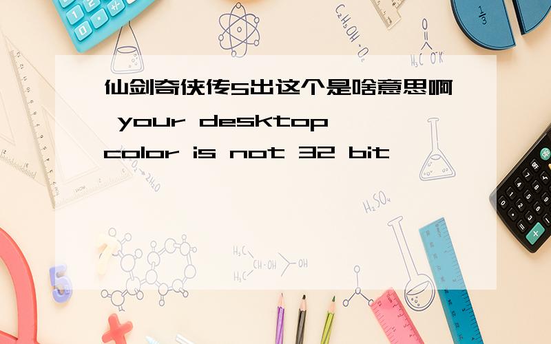 仙剑奇侠传5出这个是啥意思啊 your desktop color is not 32 bit