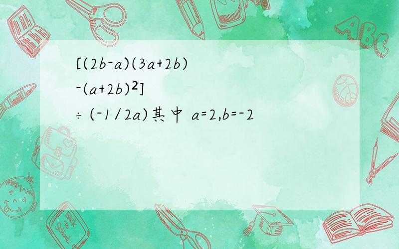 [(2b-a)(3a+2b)-(a+2b)²]÷(-1/2a)其中 a=2,b=-2