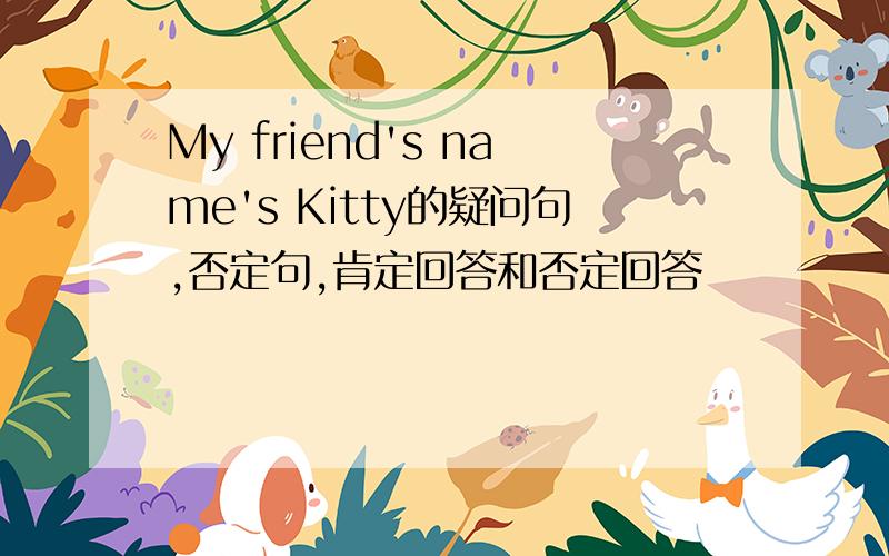 My friend's name's Kitty的疑问句,否定句,肯定回答和否定回答