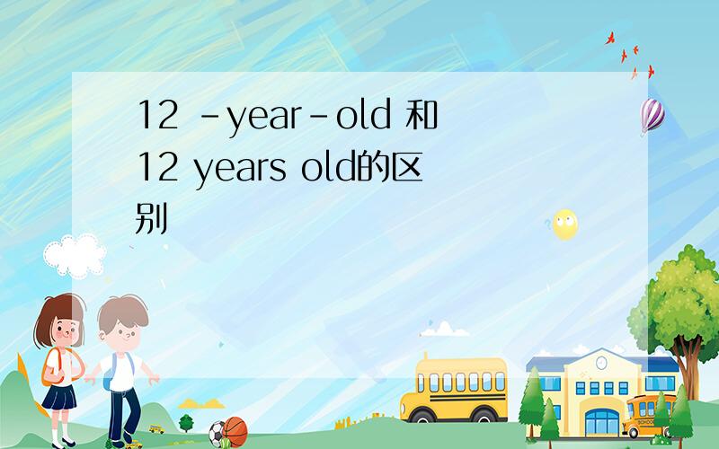 12 -year-old 和12 years old的区别