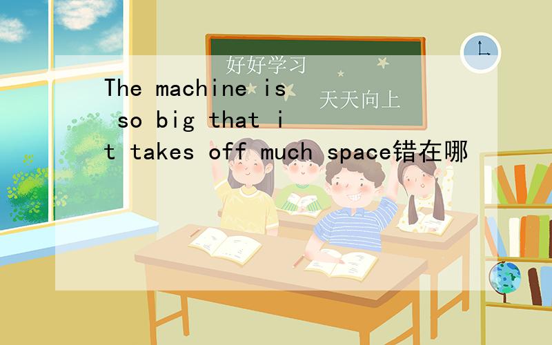 The machine is so big that it takes off much space错在哪
