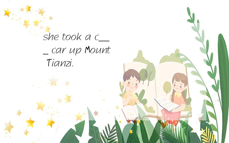 she took a c___ car up Mount Tianzi.