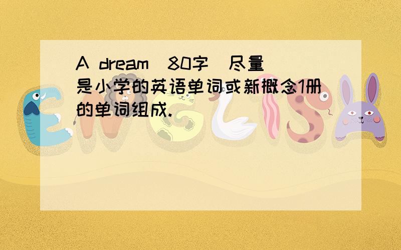 A dream（80字）尽量是小学的英语单词或新概念1册的单词组成.