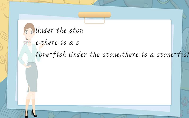 Under the stone,there is a stone-fish Under the stone,there is a stone-fish不要告诉我是石头底下有个石头鱼.这里面有没有什么特殊含义呀