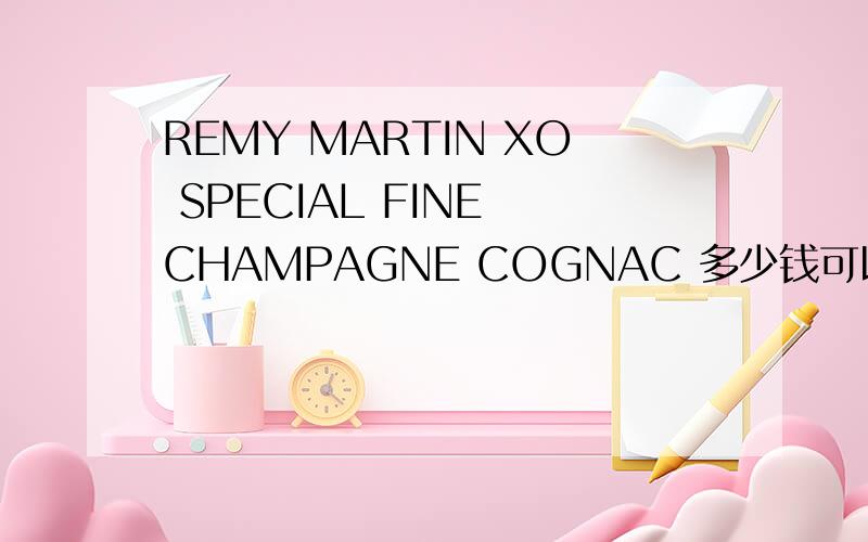 REMY MARTIN XO SPECIAL FINE CHAMPAGNE COGNAC 多少钱可以出售Remy MartinFine Champagne CognaeXO Special酒名：干邑（葡萄蒸馏酒）酒精度数：40% 净含量：700ml原产地：法国貌似应该是原装得 不是中国分公司包装
