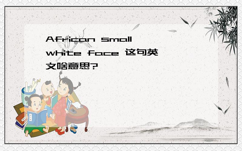 African small white face 这句英文啥意思?