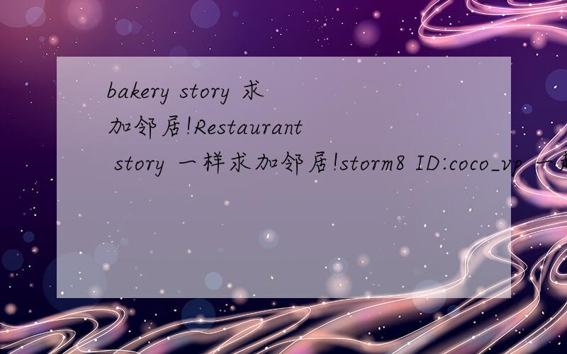 bakery story 求加邻居!Restaurant story 一样求加邻居!storm8 ID:coco_vp 一起玩!