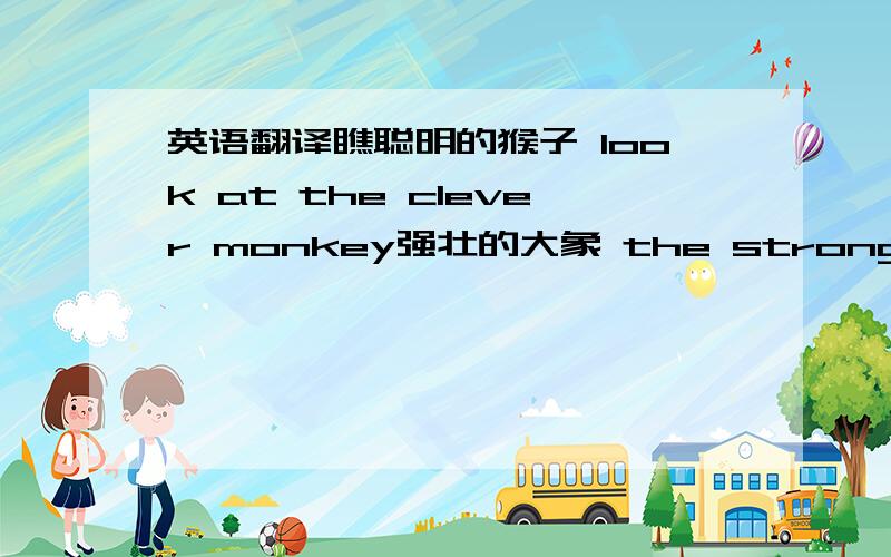 英语翻译瞧聪明的猴子 look at the clever monkey强壮的大象 the strong elephant骑自行车 ride a bicycle八只大熊猫 eight big pandas三只黄狮子 three yellow lions